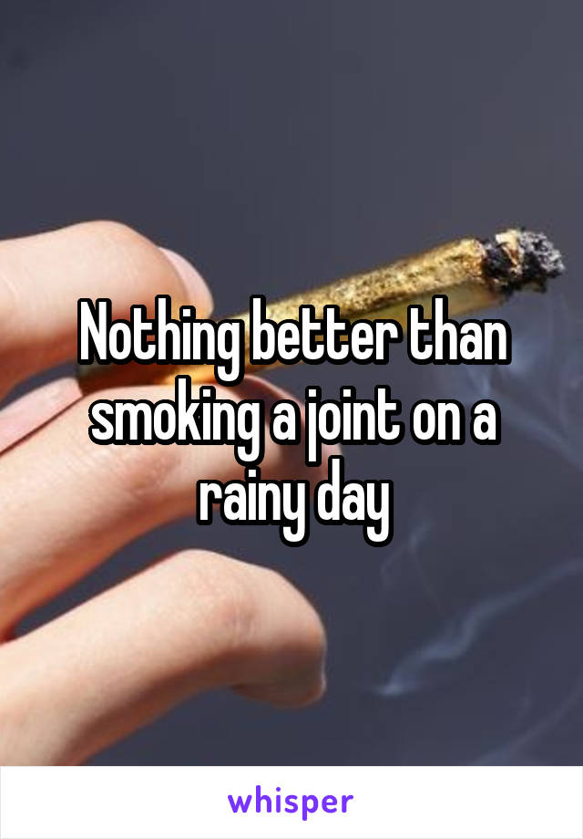 Nothing better than smoking a joint on a rainy day