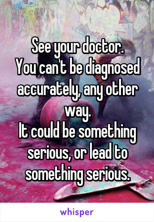 See your doctor.
You can't be diagnosed accurately, any other way.
It could be something serious, or lead to something serious.