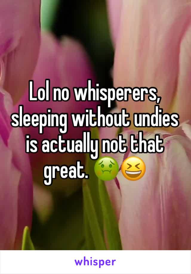 Lol no whisperers, sleeping without undies is actually not that great. 🤢😆
