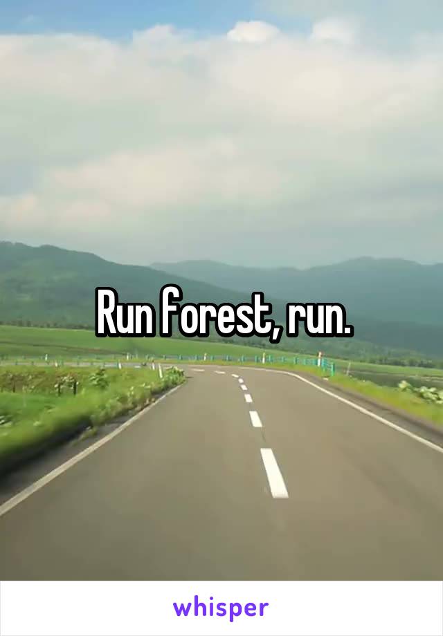 Run forest, run.