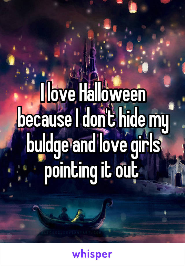 I love Halloween because I don't hide my buldge and love girls pointing it out 