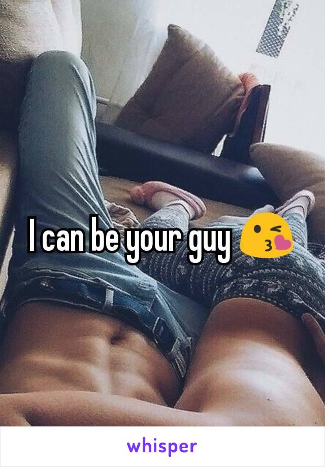 I can be your guy 😘