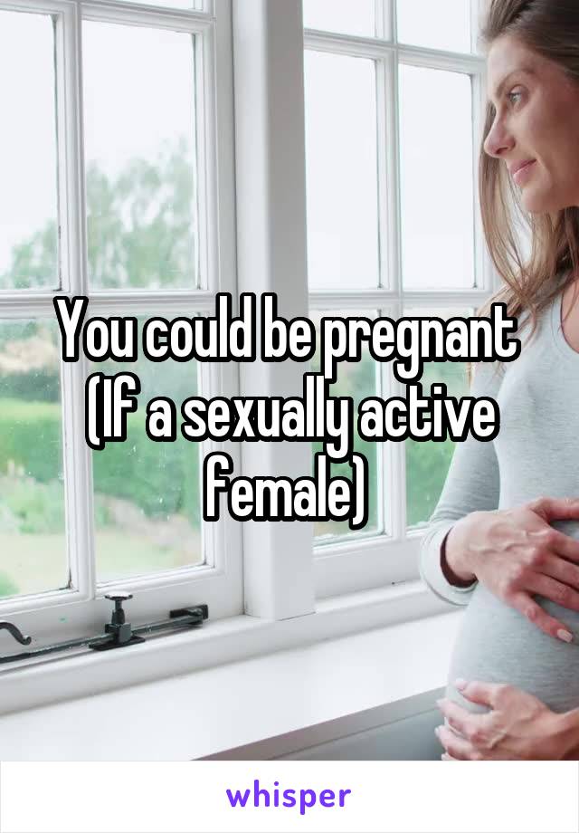 You could be pregnant 
(If a sexually active female) 