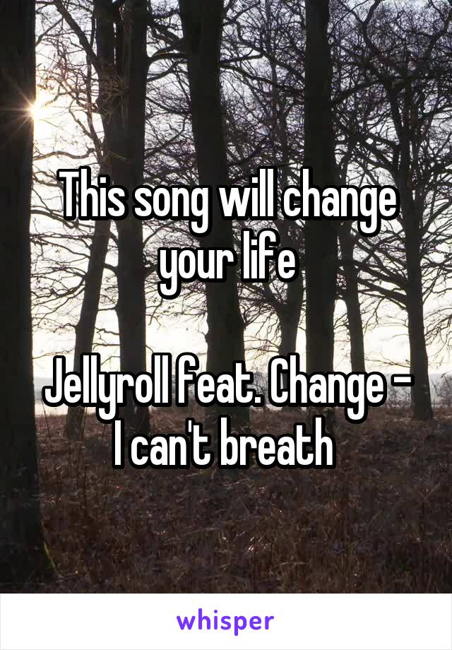 This song will change your life

Jellyroll feat. Change - I can't breath 