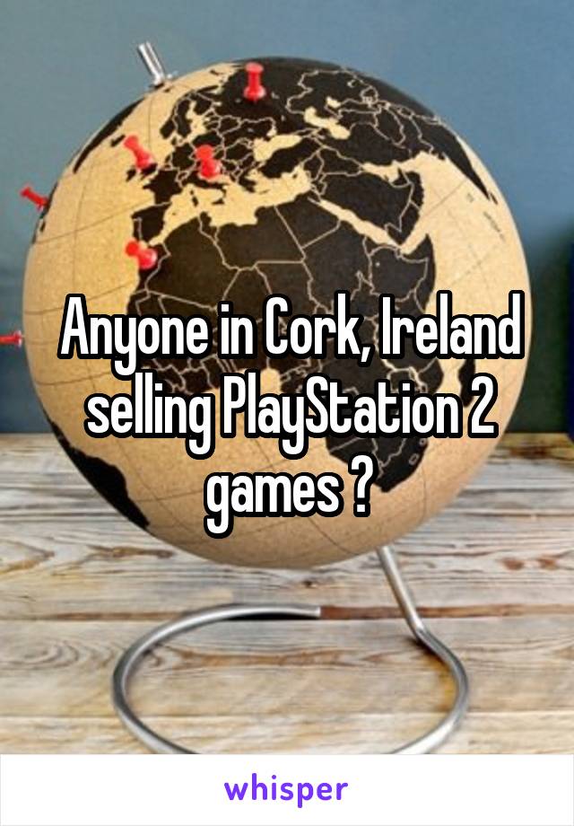Anyone in Cork, Ireland selling PlayStation 2 games ?