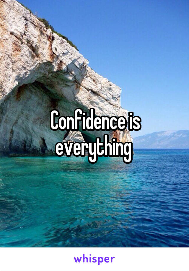 Confidence is everything 