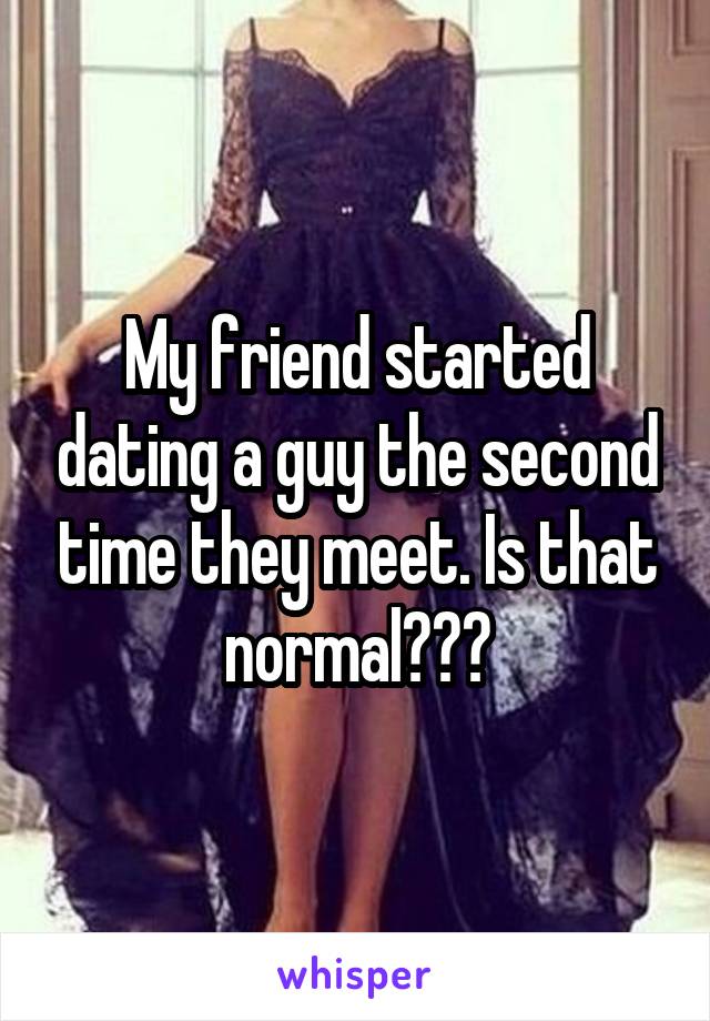 My friend started dating a guy the second time they meet. Is that normal???