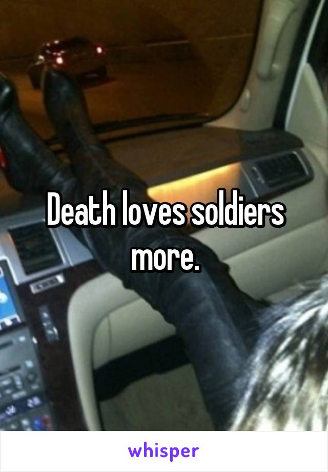 Death loves soldiers more.
