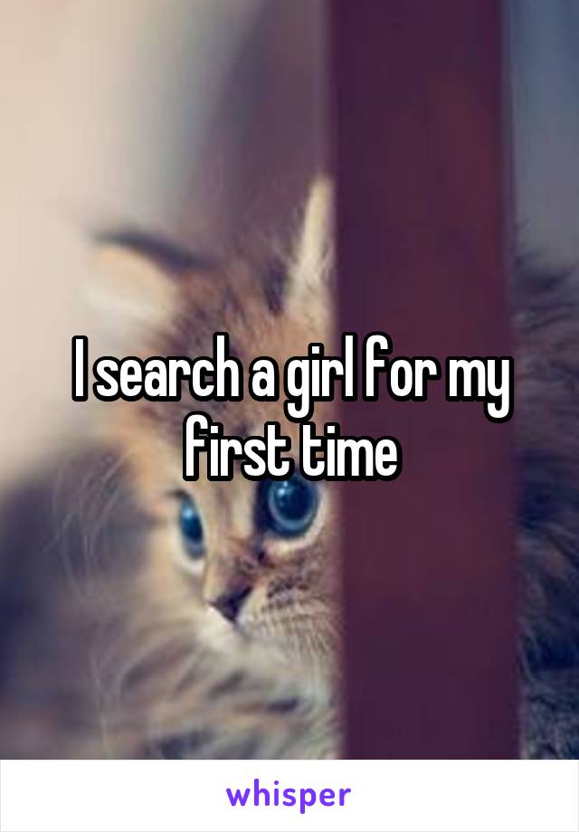 I search a girl for my first time