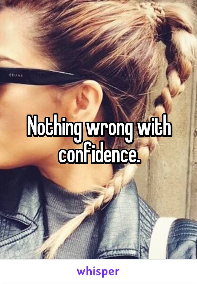 Nothing wrong with confidence.