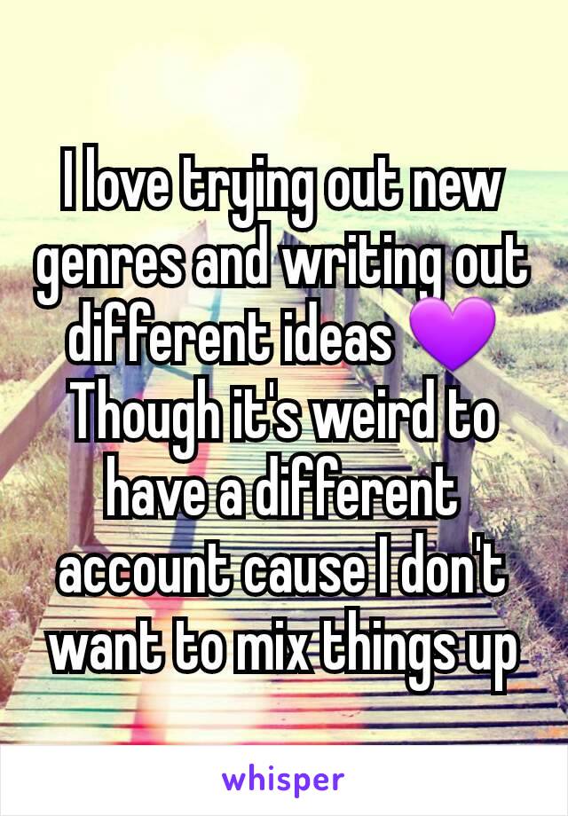 I love trying out new genres and writing out different ideas ðŸ’œ
Though it's weird to have a different account cause I don't want to mix things up