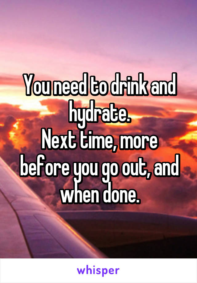 You need to drink and hydrate.
Next time, more before you go out, and when done.