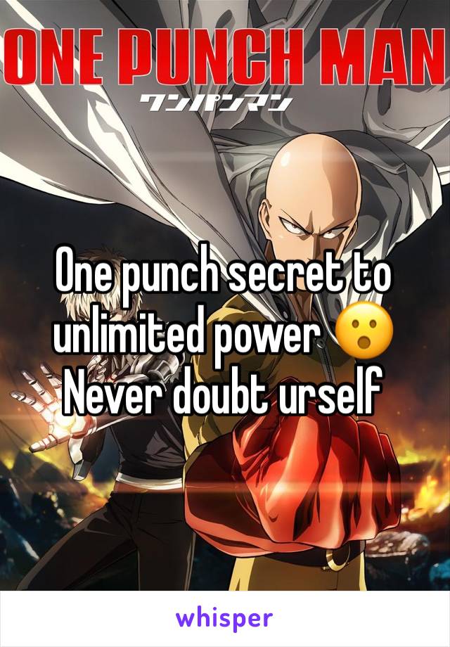 One punch secret to unlimited power 😮 
Never doubt urself 

