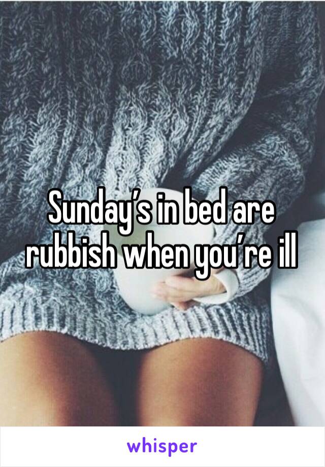 Sunday’s in bed are rubbish when you’re ill