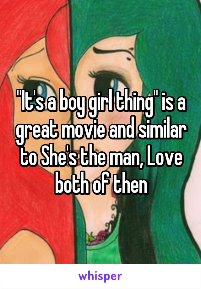 "It's a boy girl thing" is a great movie and similar to She's the man, Love both of then