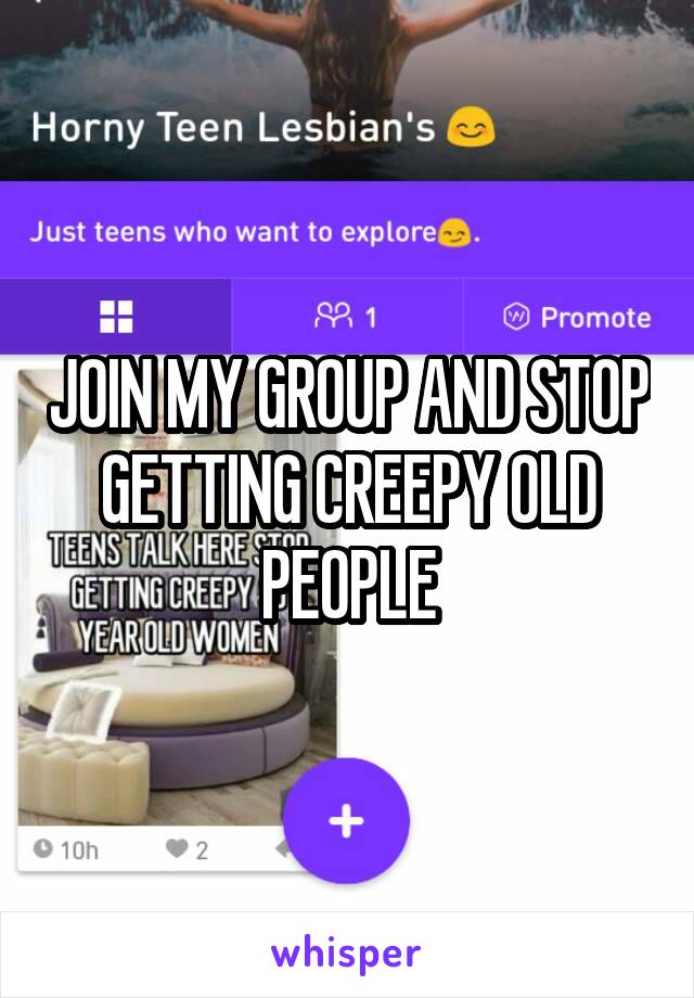 JOIN MY GROUP AND STOP GETTING CREEPY OLD PEOPLE