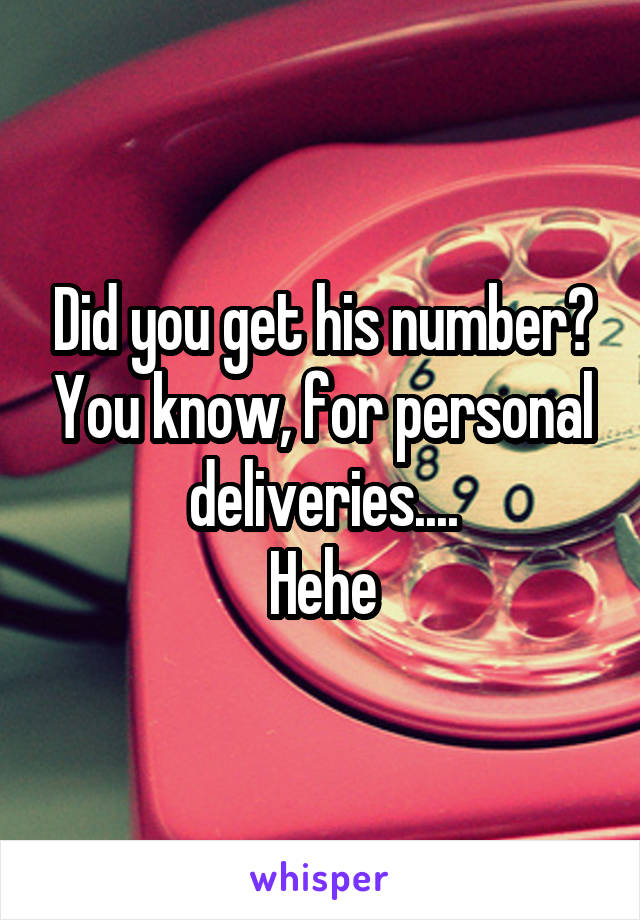 Did you get his number? You know, for personal deliveries....
Hehe