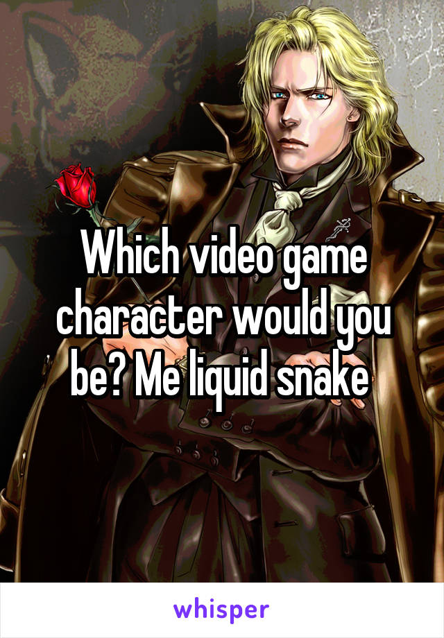 Which video game character would you be? Me liquid snake 