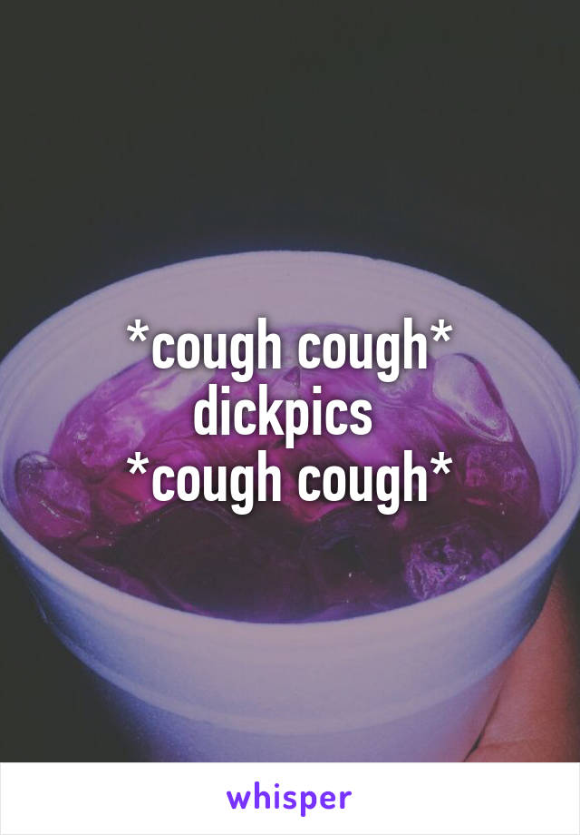 *cough cough* dickpics 
*cough cough*