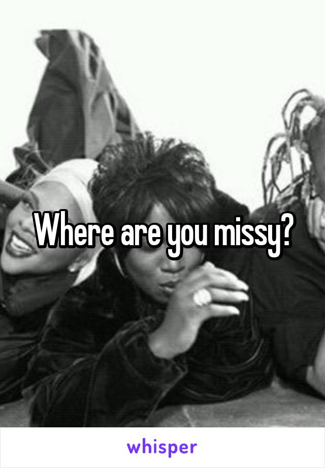 Where are you missy?