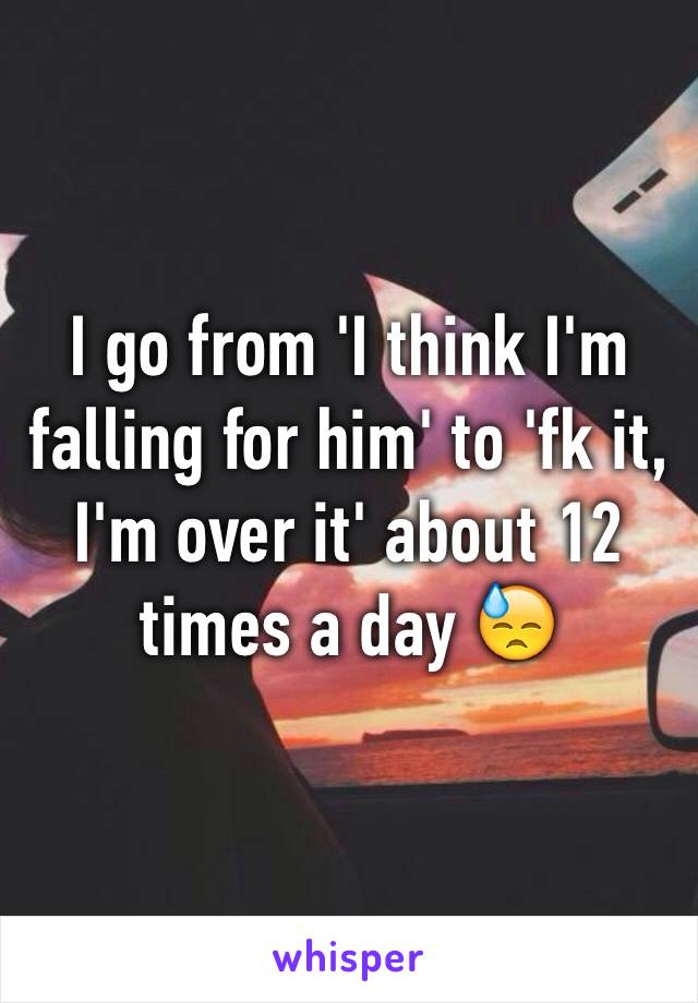 I go from 'I think I'm falling for him' to 'fk it, I'm over it' about 12 times a day 😓