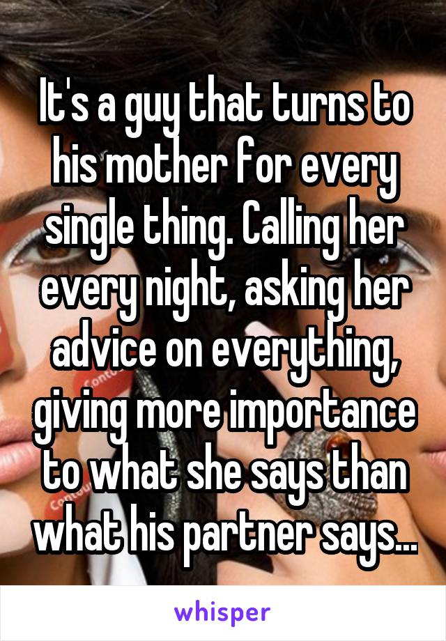 It's a guy that turns to his mother for every single thing. Calling her every night, asking her advice on everything, giving more importance to what she says than what his partner says...