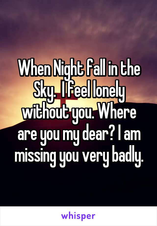 When Night fall in the Sky.  I feel lonely without you. Where are you my dear? I am missing you very badly.