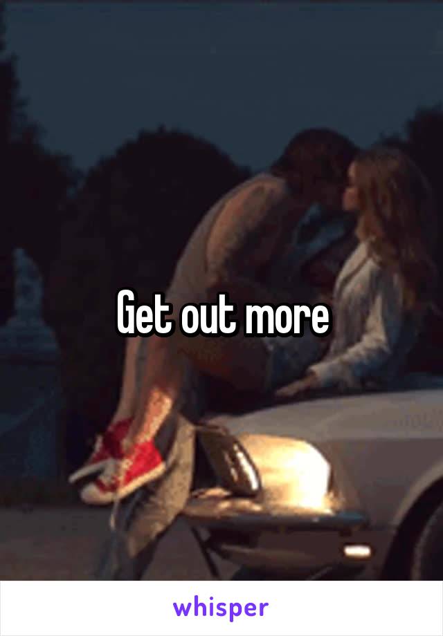 Get out more