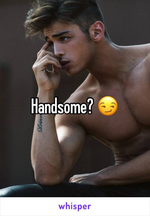 Handsome? 😏