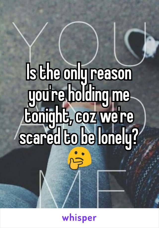 Is the only reason you're holding me tonight, coz we're scared to be lonely? 🤔