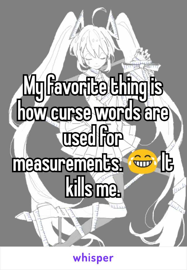 My favorite thing is how curse words are used for measurements. 😂 It kills me.