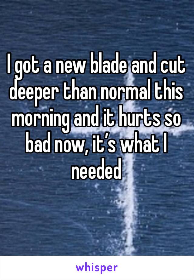 I got a new blade and cut deeper than normal this morning and it hurts so bad now, it’s what I needed 