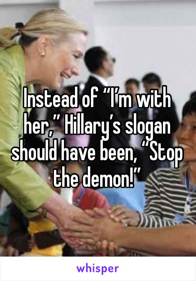 Instead of “I’m with her,” Hillary’s slogan should have been, “Stop the demon!”