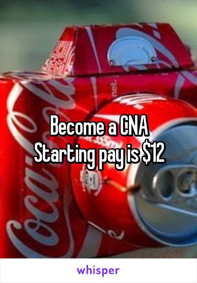 Become a CNA
Starting pay is $12