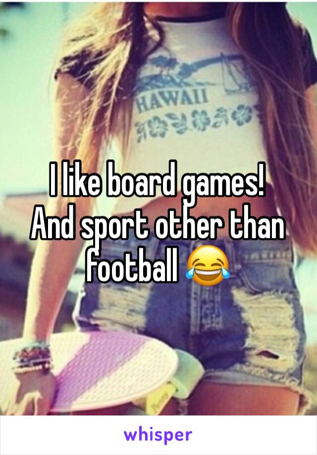 I like board games! 
And sport other than football 😂