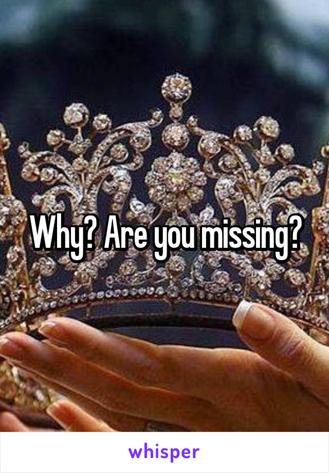 Why? Are you missing?