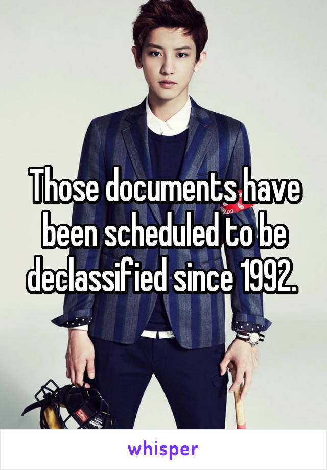 Those documents have been scheduled to be declassified since 1992. 