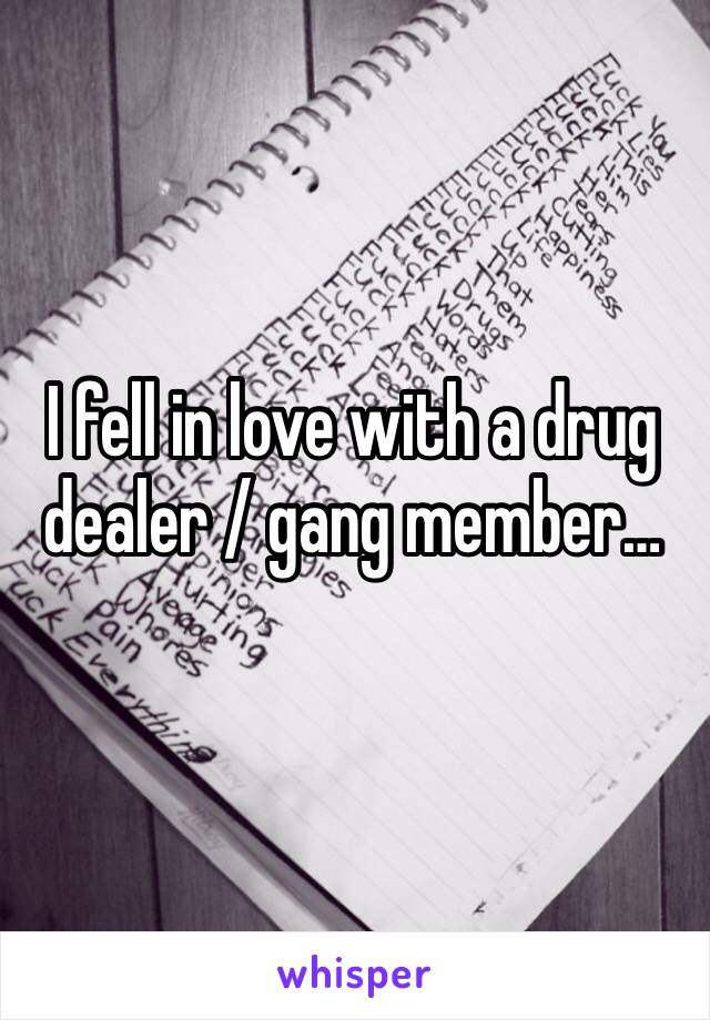 I fell in love with a drug dealer / gang member…