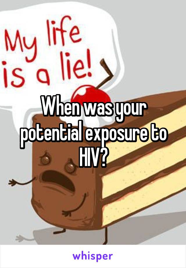When was your potential exposure to HIV?