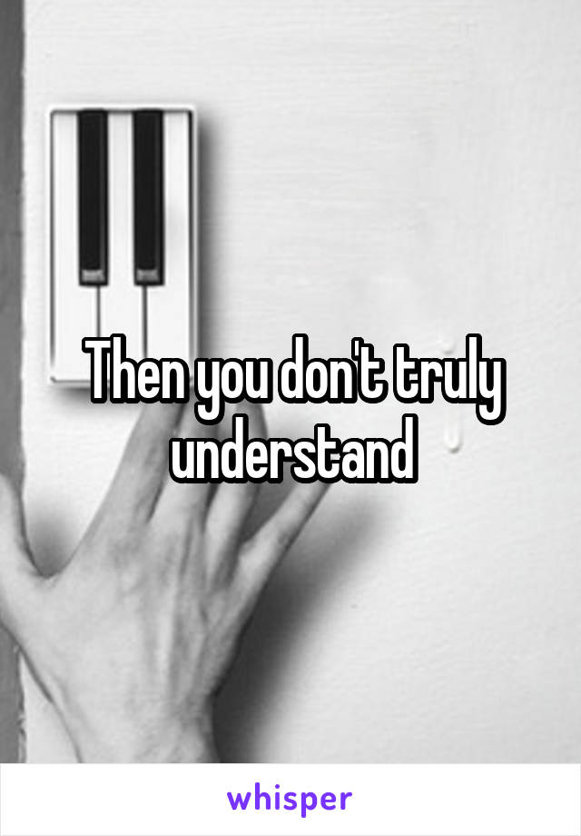 Then you don't truly understand