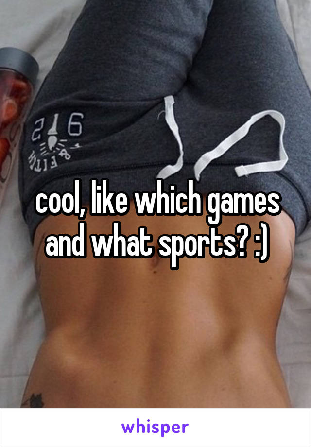 cool, like which games and what sports? :)