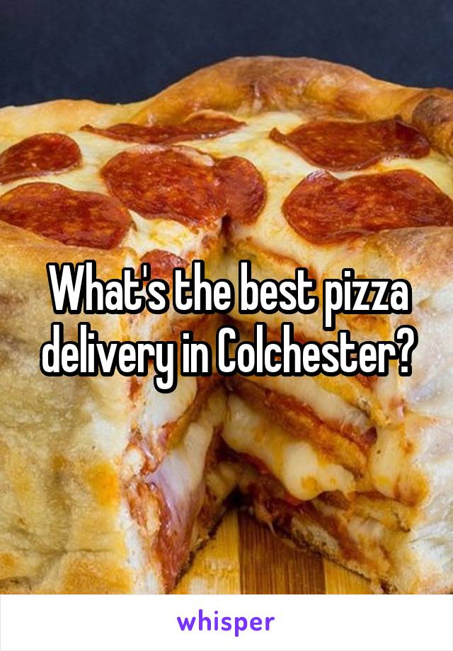 What's the best pizza delivery in Colchester?