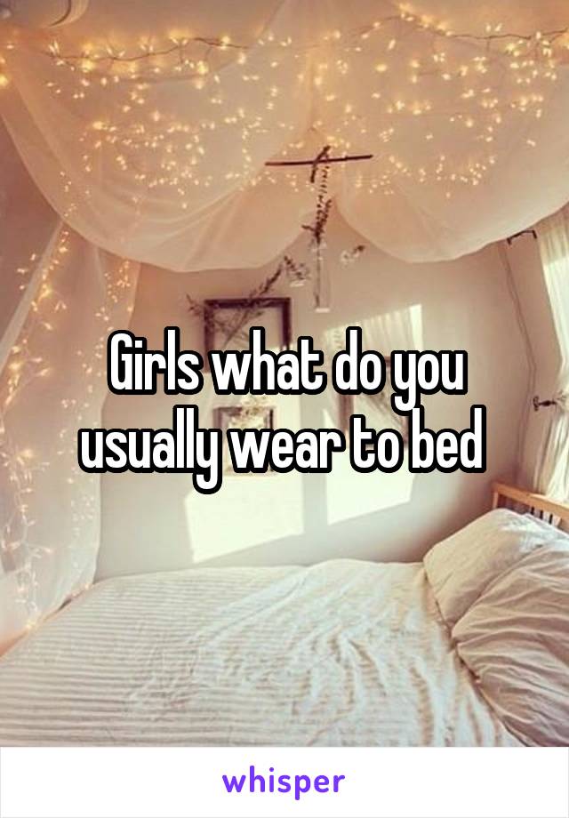 Girls what do you usually wear to bed 