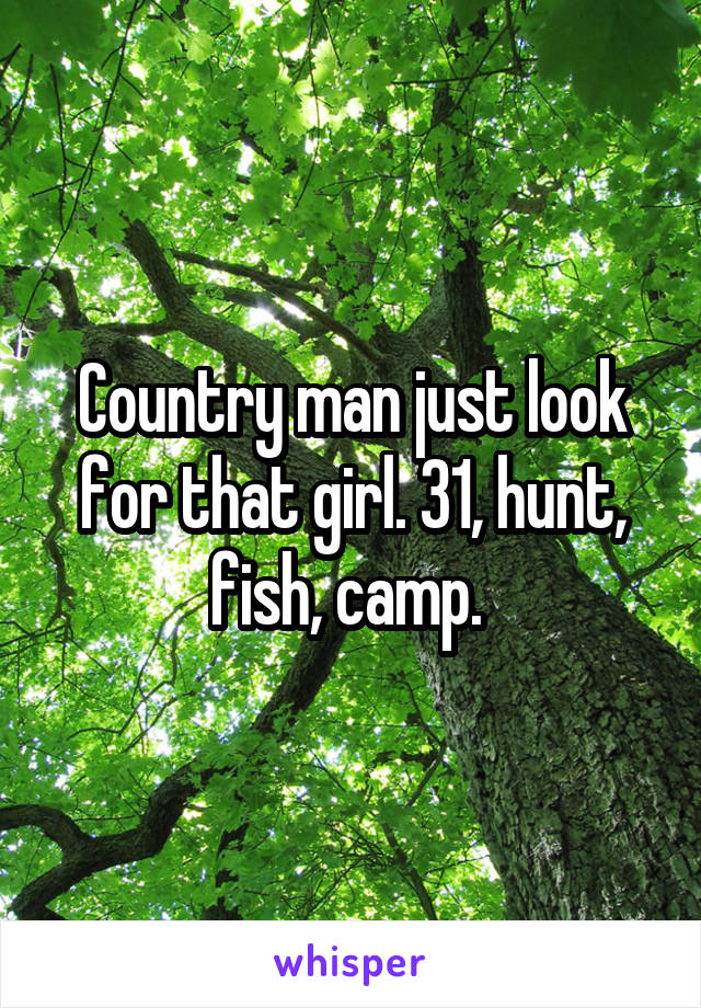 Country man just look for that girl. 31, hunt, fish, camp. 