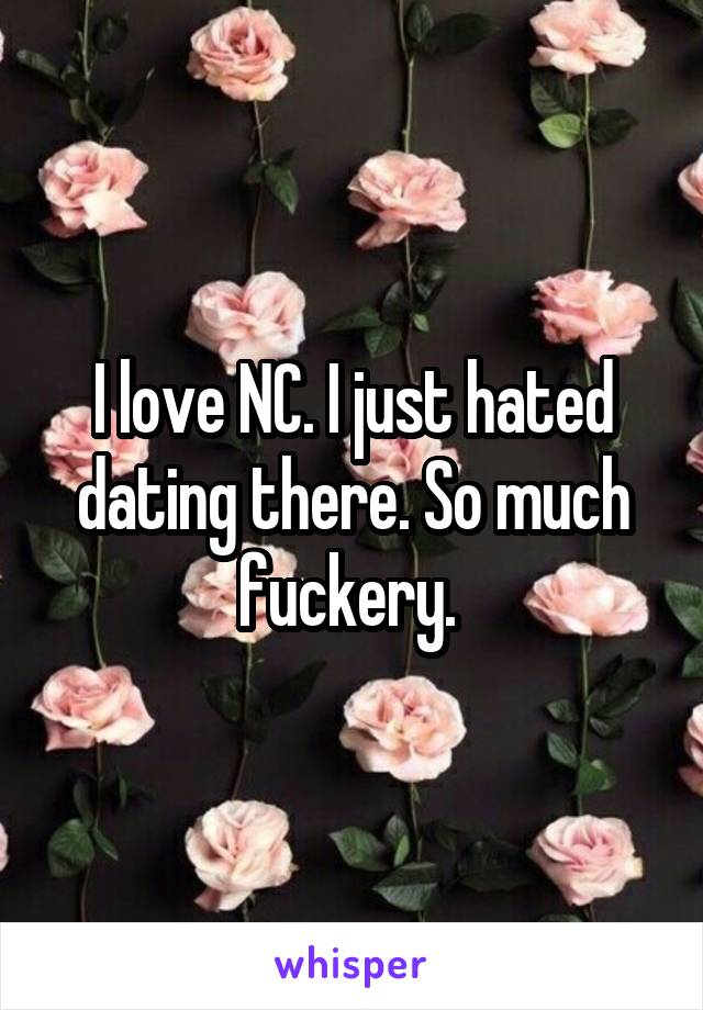 I love NC. I just hated dating there. So much fuckery. 