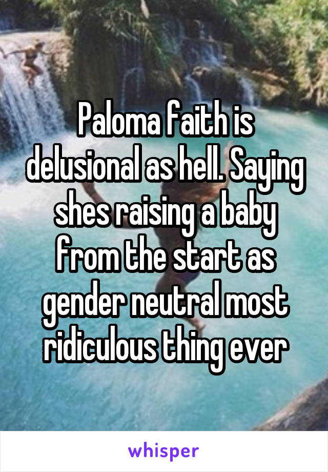 Paloma faith is delusional as hell. Saying shes raising a baby from the start as gender neutral most ridiculous thing ever