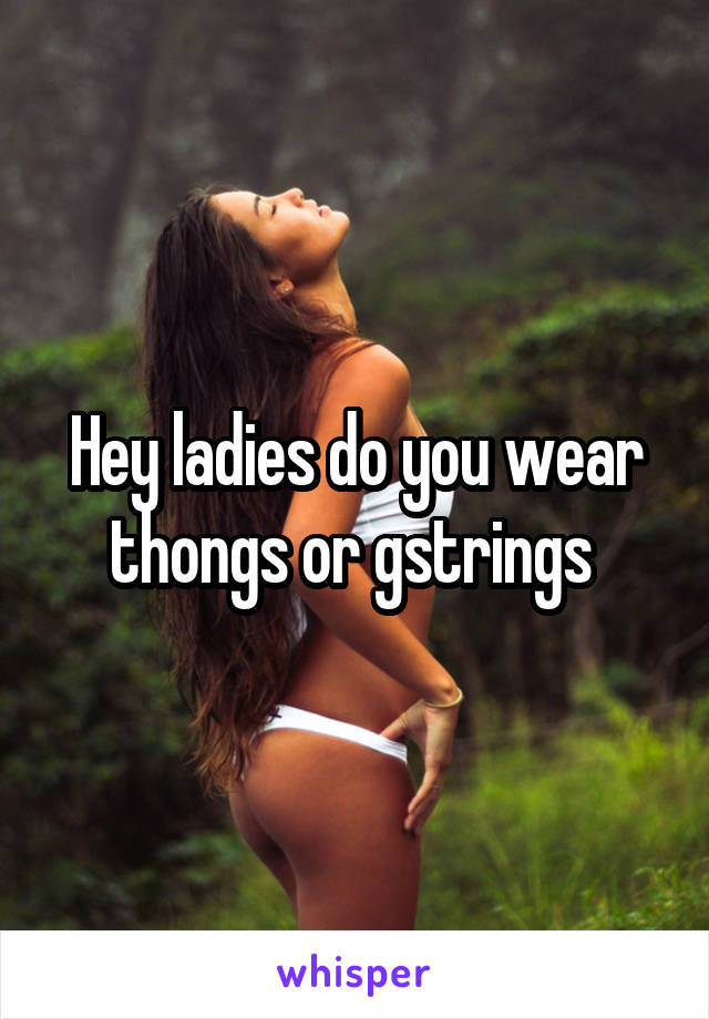 Hey ladies do you wear thongs or gstrings 