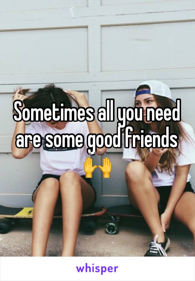 Sometimes all you need are some good friends 🙌