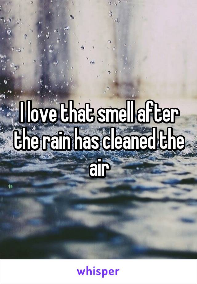 I love that smell after the rain has cleaned the air