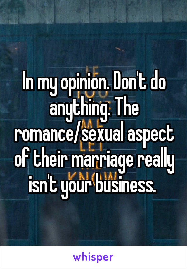 In my opinion. Don't do anything. The romance/sexual aspect of their marriage really isn't your business. 